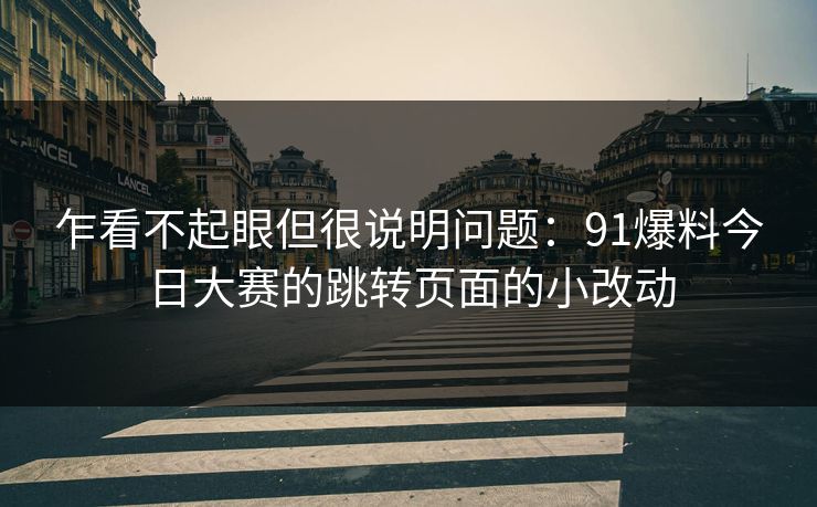 乍看不起眼但很说明问题：91爆料今日大赛的跳转页面的小改动