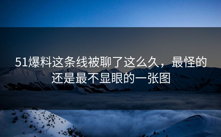 51爆料这条线被聊了这么久，最怪的还是最不显眼的一张图