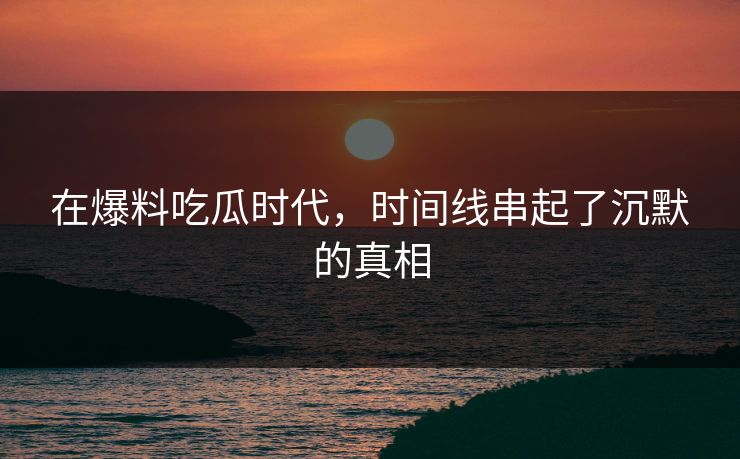 在爆料吃瓜时代，时间线串起了沉默的真相