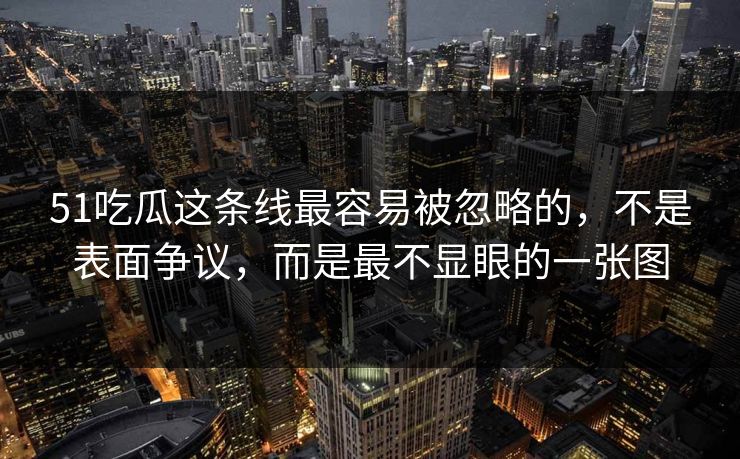 51吃瓜这条线最容易被忽略的，不是表面争议，而是最不显眼的一张图