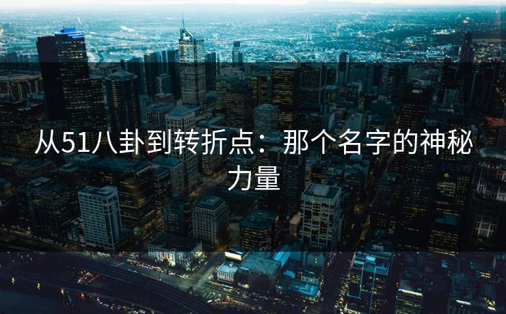 从51八卦到转折点：那个名字的神秘力量