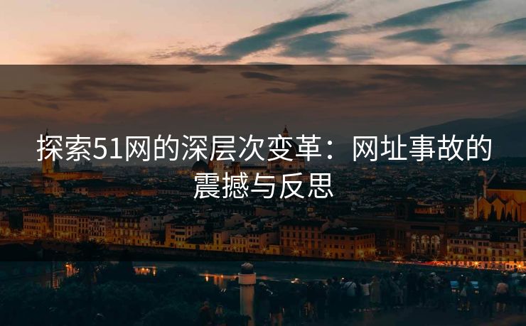 探索51网的深层次变革：网址事故的震撼与反思