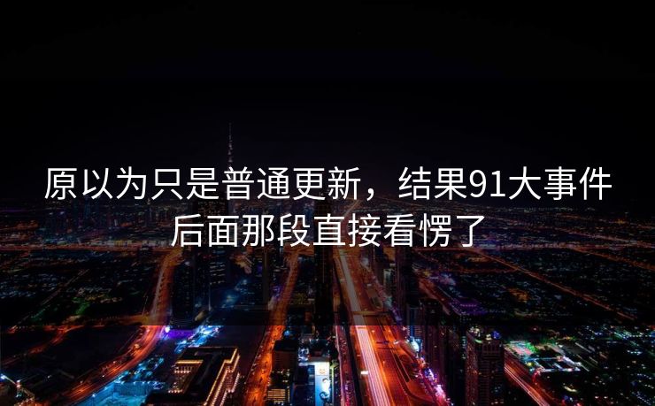 原以为只是普通更新，结果91大事件后面那段直接看愣了